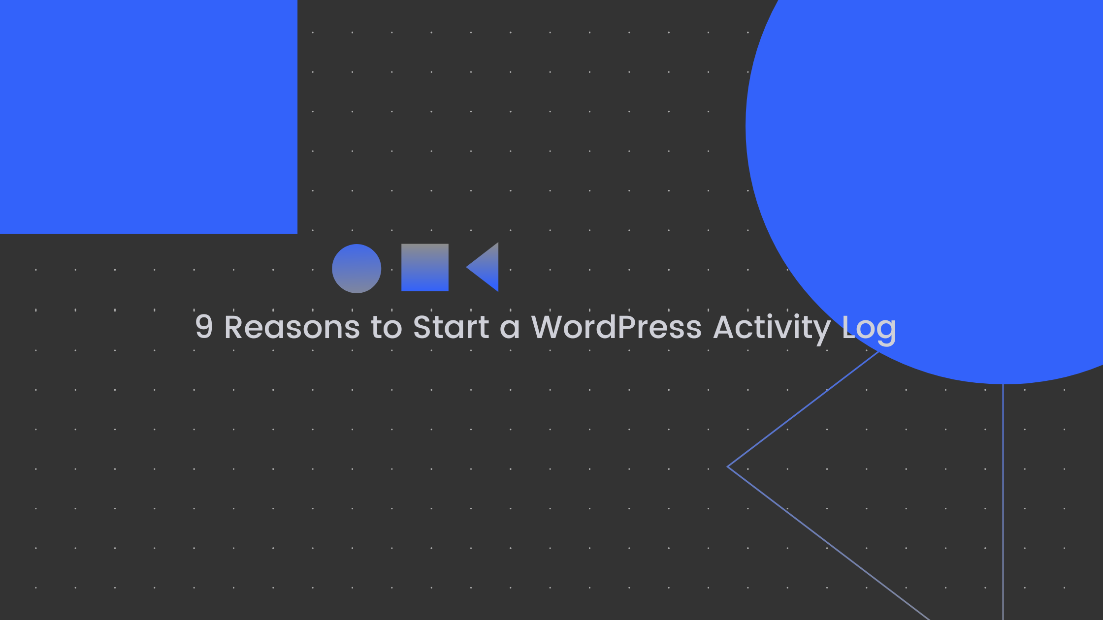 9 Reasons to Start a WordPress Activity Log